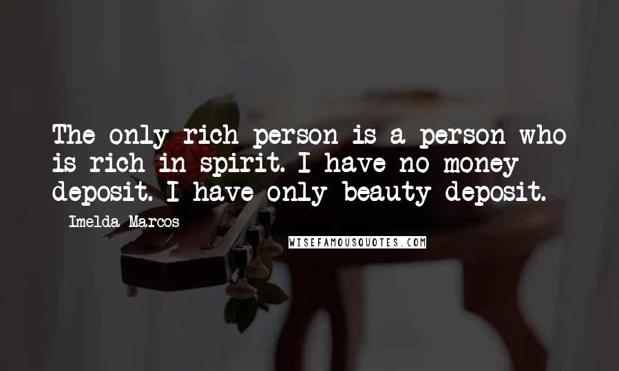 Imelda Marcos Quotes: The only rich person is a person who is rich in spirit. I have no money deposit. I have only beauty deposit.