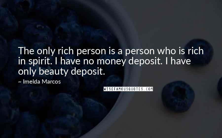 Imelda Marcos Quotes: The only rich person is a person who is rich in spirit. I have no money deposit. I have only beauty deposit.