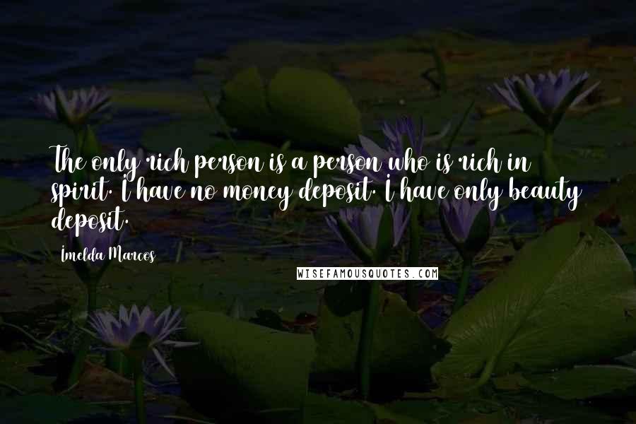 Imelda Marcos Quotes: The only rich person is a person who is rich in spirit. I have no money deposit. I have only beauty deposit.