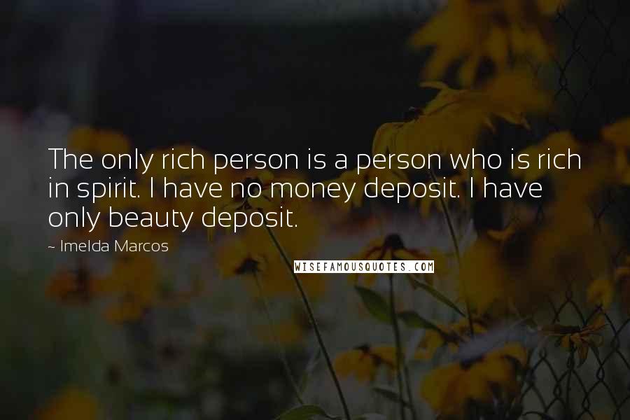 Imelda Marcos Quotes: The only rich person is a person who is rich in spirit. I have no money deposit. I have only beauty deposit.