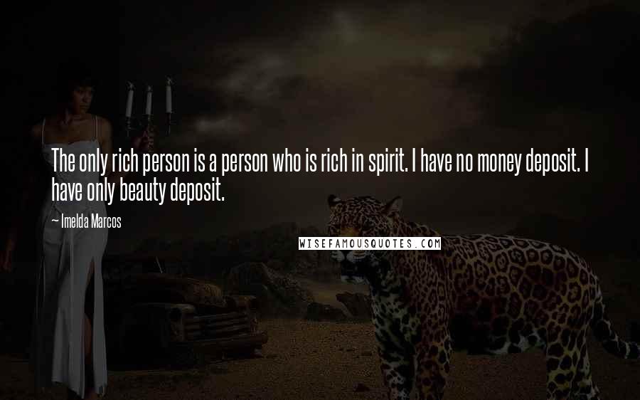 Imelda Marcos Quotes: The only rich person is a person who is rich in spirit. I have no money deposit. I have only beauty deposit.