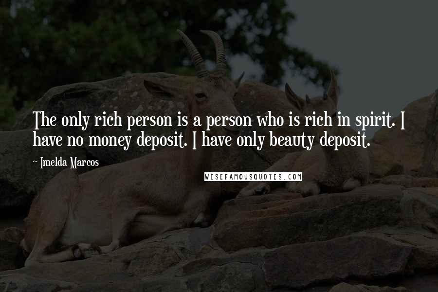 Imelda Marcos Quotes: The only rich person is a person who is rich in spirit. I have no money deposit. I have only beauty deposit.