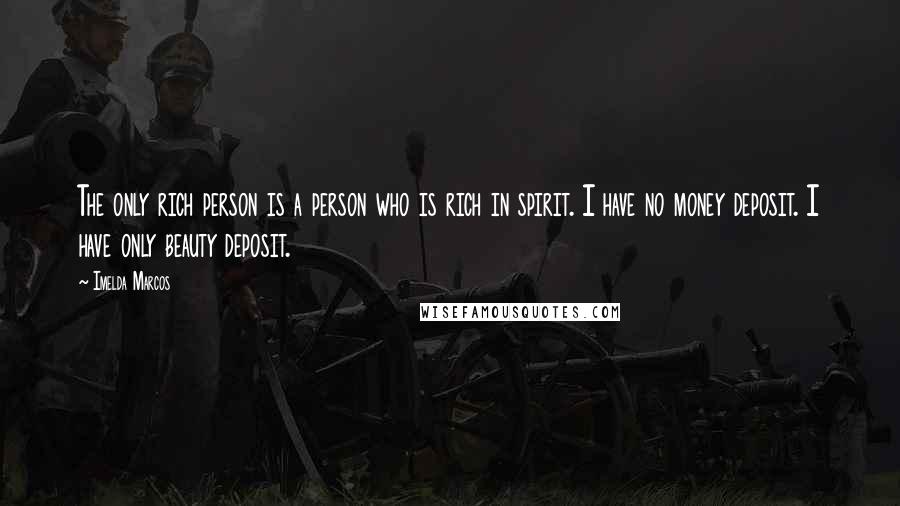 Imelda Marcos Quotes: The only rich person is a person who is rich in spirit. I have no money deposit. I have only beauty deposit.