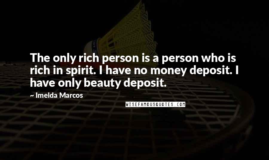 Imelda Marcos Quotes: The only rich person is a person who is rich in spirit. I have no money deposit. I have only beauty deposit.