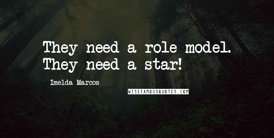 Imelda Marcos Quotes: They need a role model. They need a star!