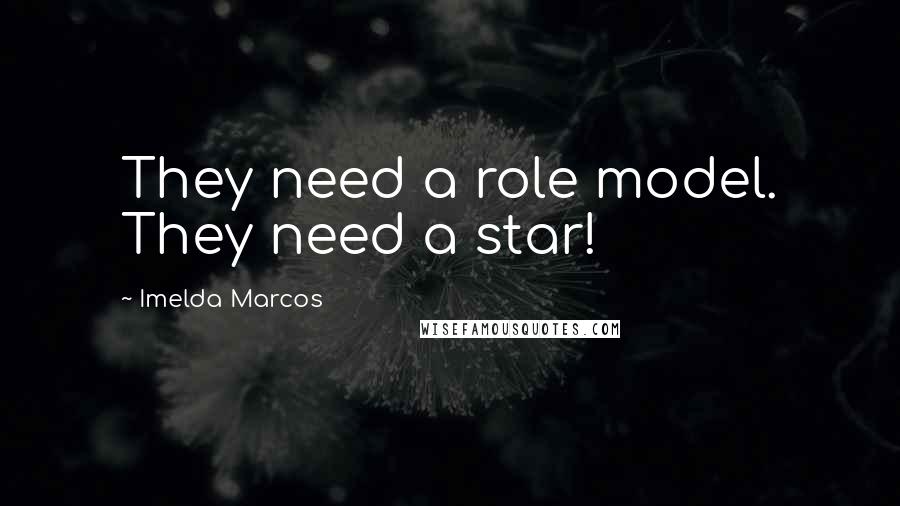 Imelda Marcos Quotes: They need a role model. They need a star!