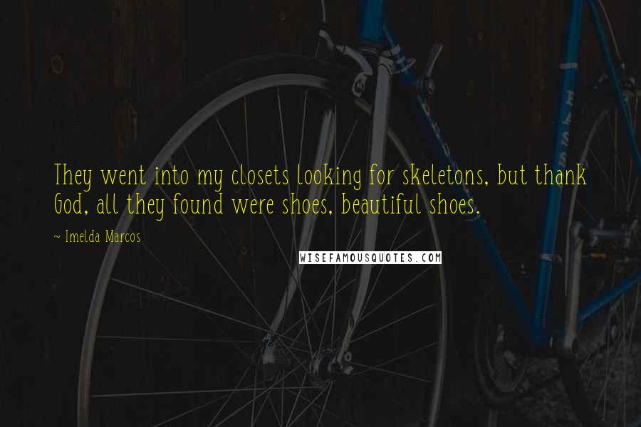 Imelda Marcos Quotes: They went into my closets looking for skeletons, but thank God, all they found were shoes, beautiful shoes.