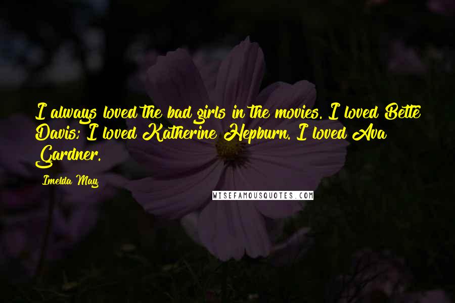 Imelda May Quotes: I always loved the bad girls in the movies. I loved Bette Davis; I loved Katherine Hepburn. I loved Ava Gardner.