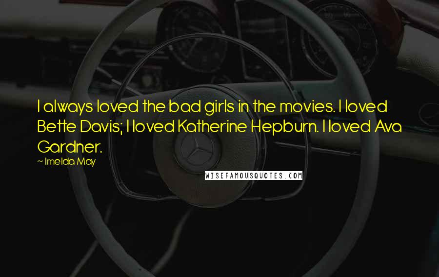 Imelda May Quotes: I always loved the bad girls in the movies. I loved Bette Davis; I loved Katherine Hepburn. I loved Ava Gardner.