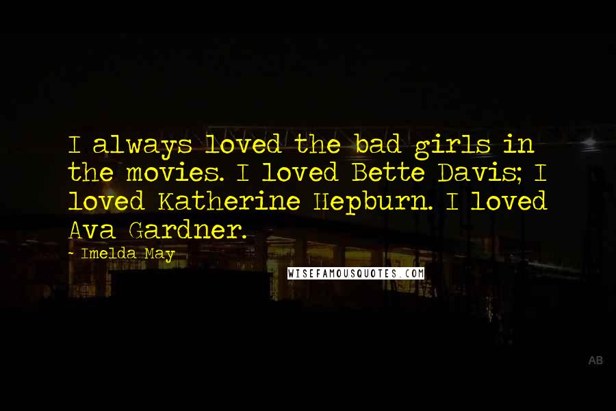 Imelda May Quotes: I always loved the bad girls in the movies. I loved Bette Davis; I loved Katherine Hepburn. I loved Ava Gardner.