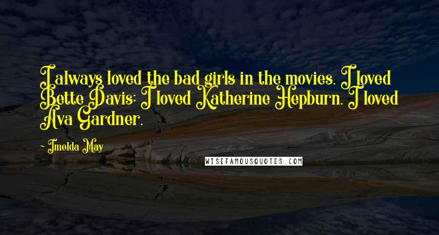 Imelda May Quotes: I always loved the bad girls in the movies. I loved Bette Davis; I loved Katherine Hepburn. I loved Ava Gardner.