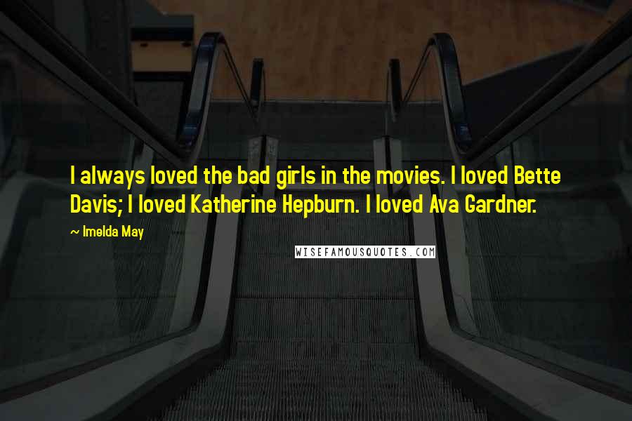 Imelda May Quotes: I always loved the bad girls in the movies. I loved Bette Davis; I loved Katherine Hepburn. I loved Ava Gardner.