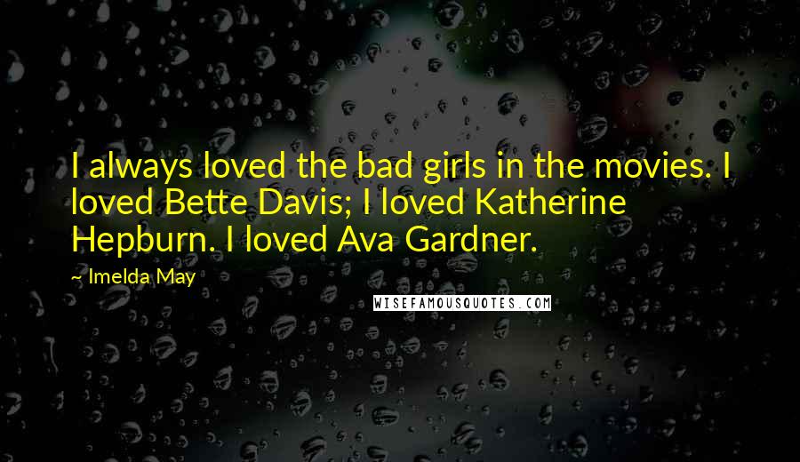 Imelda May Quotes: I always loved the bad girls in the movies. I loved Bette Davis; I loved Katherine Hepburn. I loved Ava Gardner.