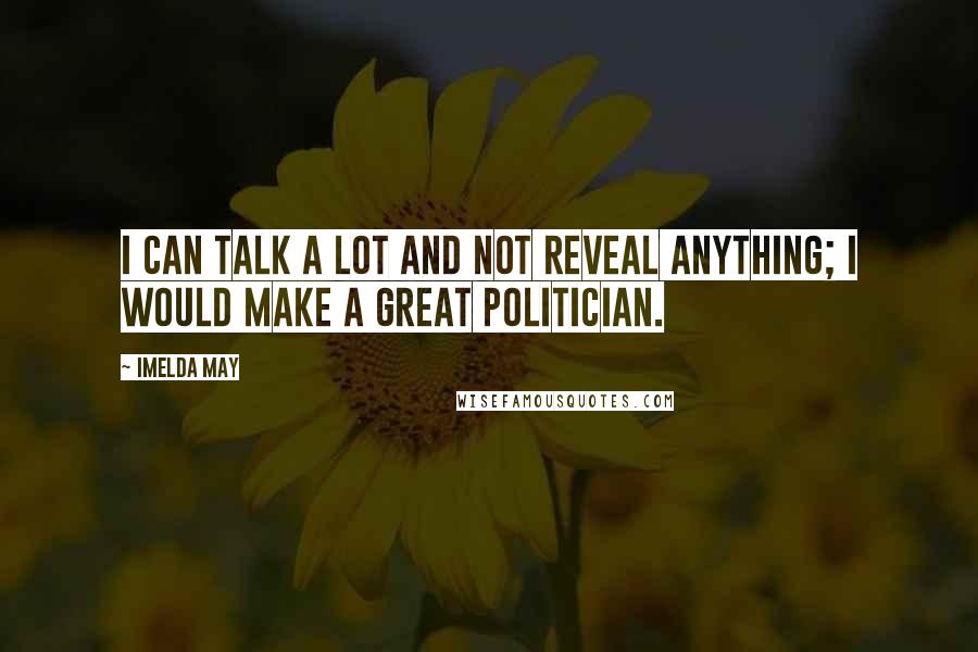 Imelda May Quotes: I can talk a lot and not reveal anything; I would make a great politician.