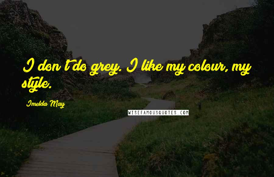 Imelda May Quotes: I don't do grey. I like my colour, my style.