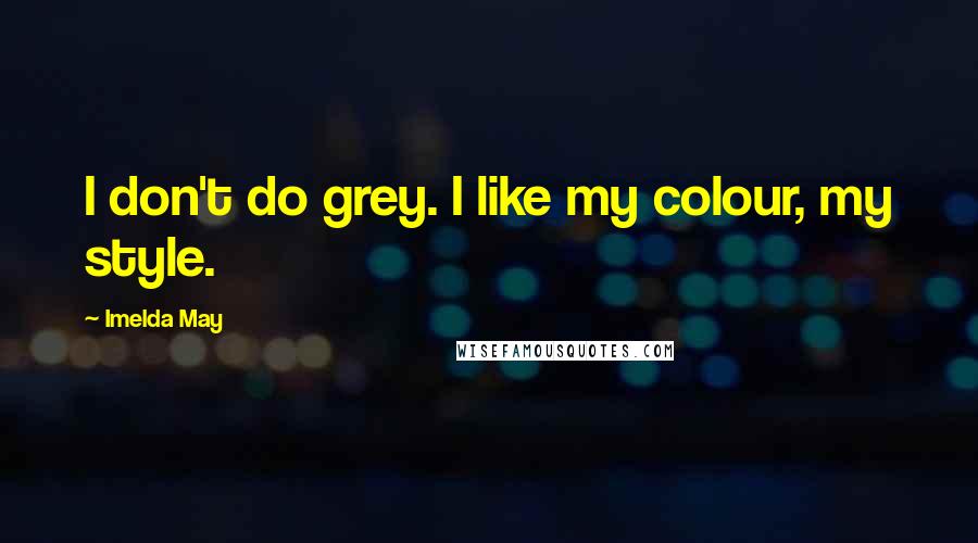 Imelda May Quotes: I don't do grey. I like my colour, my style.