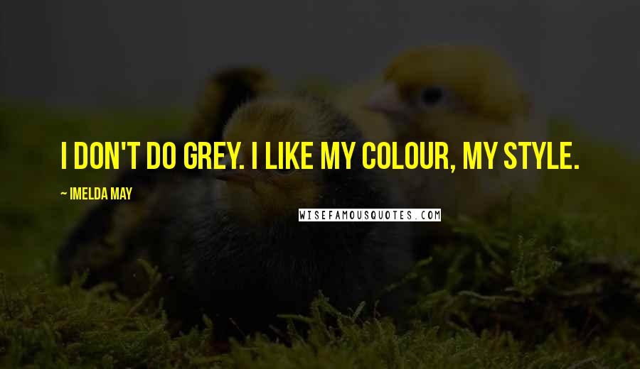 Imelda May Quotes: I don't do grey. I like my colour, my style.