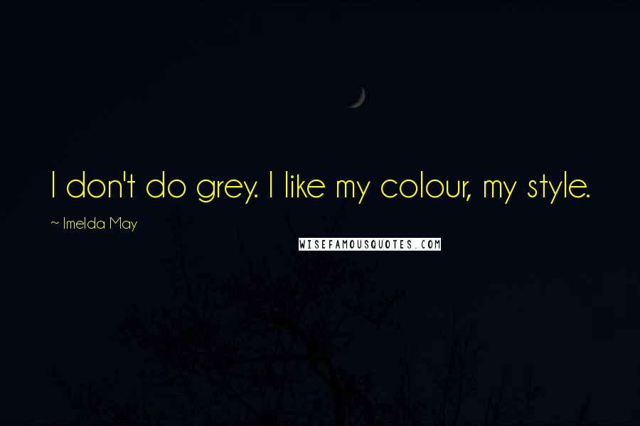 Imelda May Quotes: I don't do grey. I like my colour, my style.