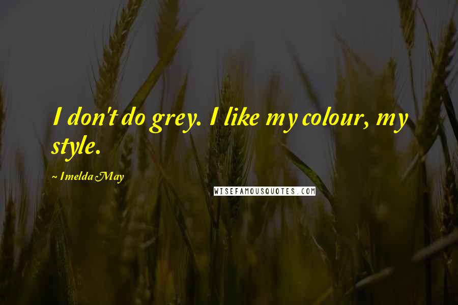 Imelda May Quotes: I don't do grey. I like my colour, my style.