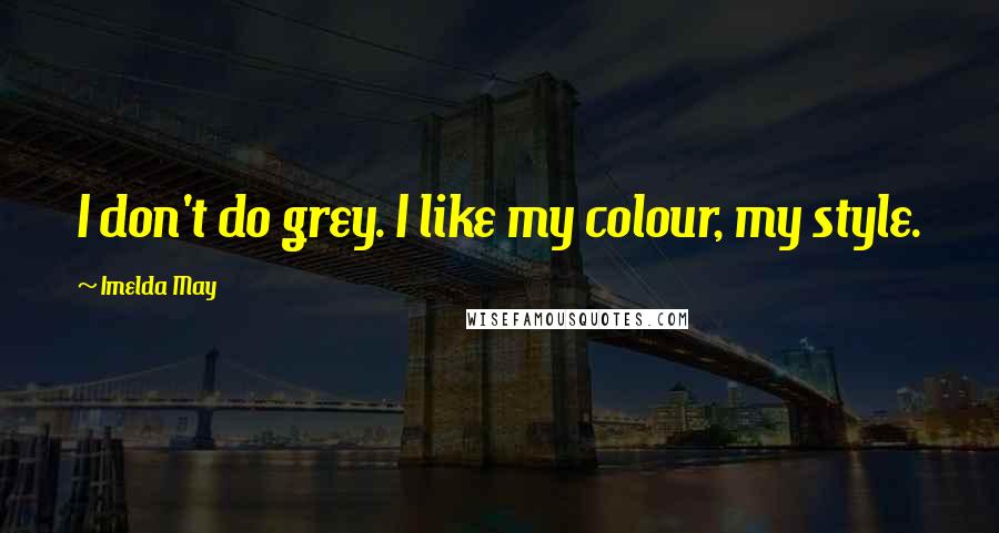 Imelda May Quotes: I don't do grey. I like my colour, my style.