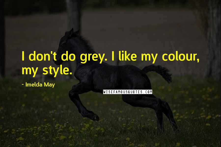 Imelda May Quotes: I don't do grey. I like my colour, my style.