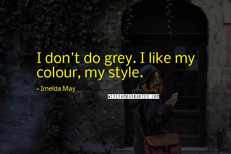 Imelda May Quotes: I don't do grey. I like my colour, my style.