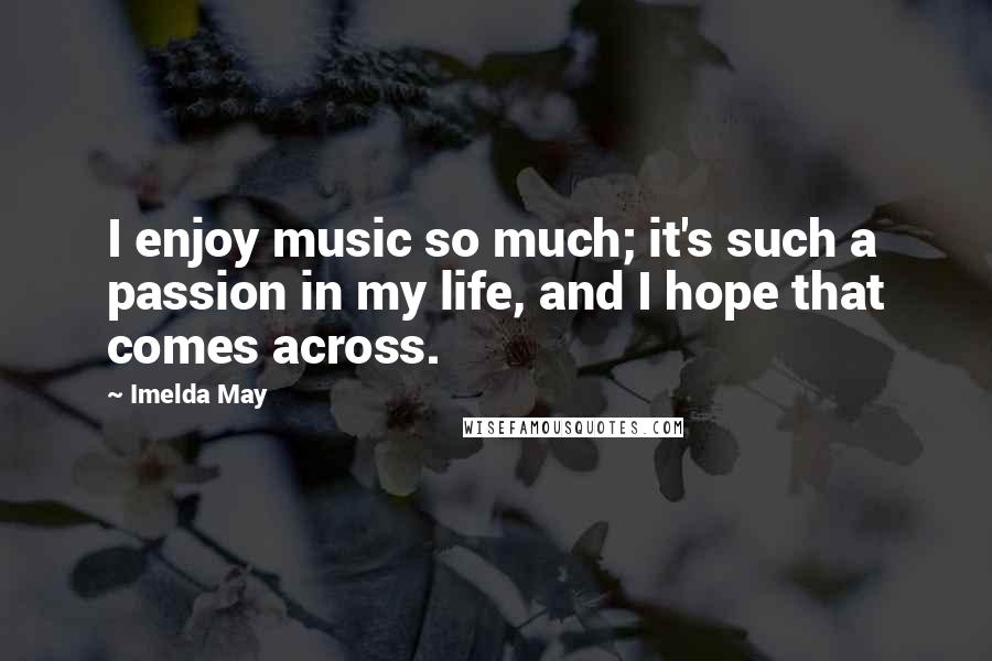 Imelda May Quotes: I enjoy music so much; it's such a passion in my life, and I hope that comes across.