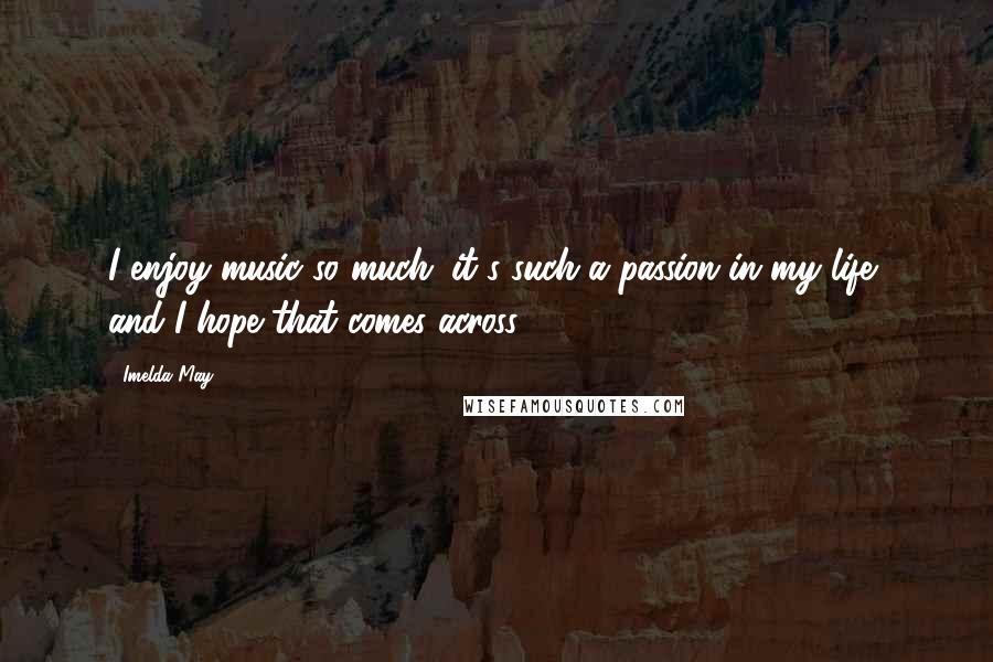 Imelda May Quotes: I enjoy music so much; it's such a passion in my life, and I hope that comes across.