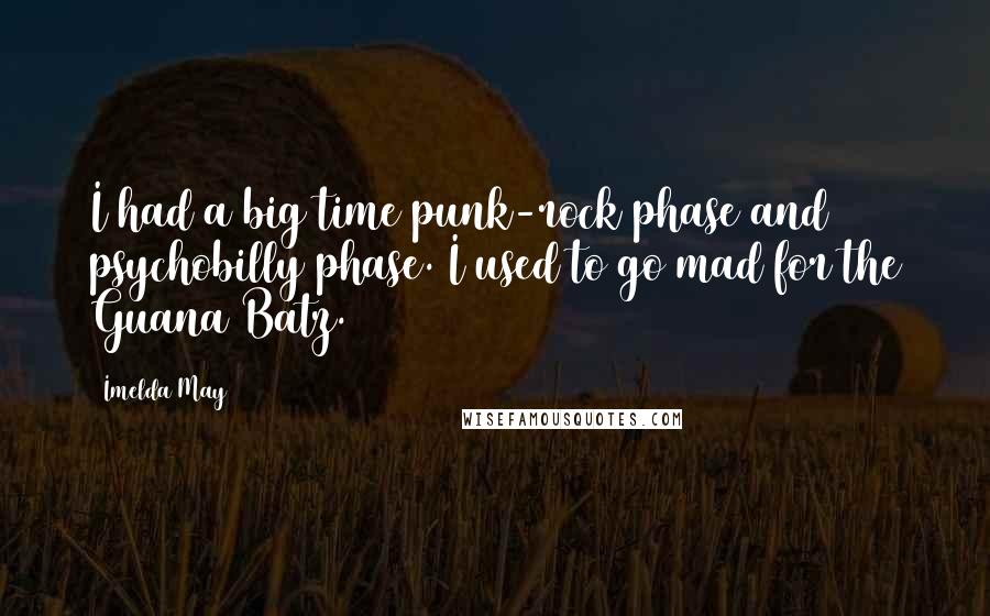 Imelda May Quotes: I had a big time punk-rock phase and psychobilly phase. I used to go mad for the Guana Batz.