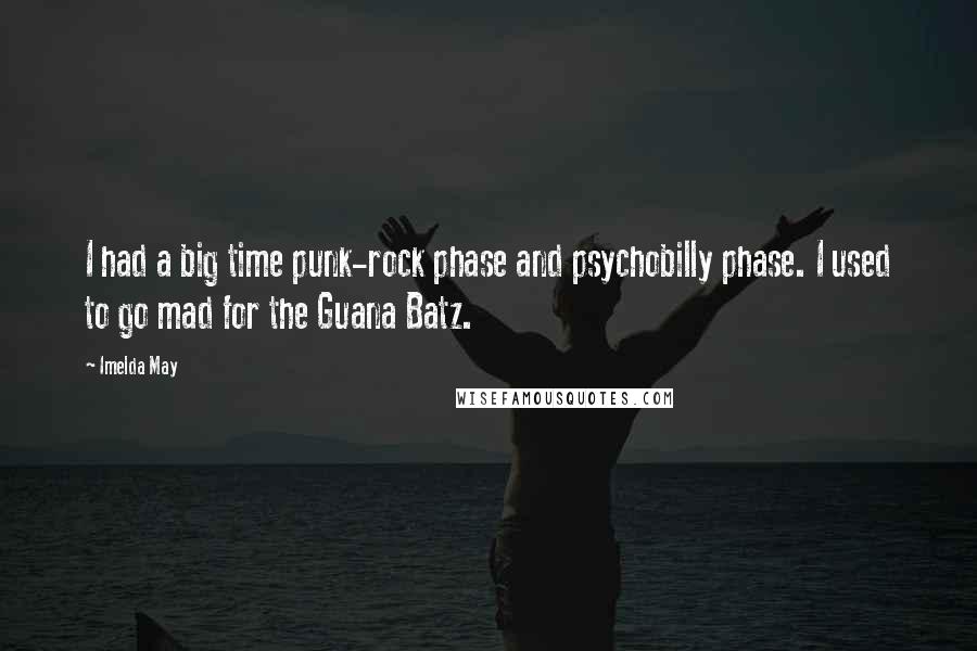 Imelda May Quotes: I had a big time punk-rock phase and psychobilly phase. I used to go mad for the Guana Batz.