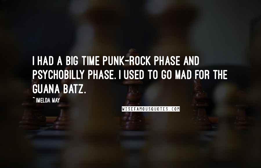 Imelda May Quotes: I had a big time punk-rock phase and psychobilly phase. I used to go mad for the Guana Batz.