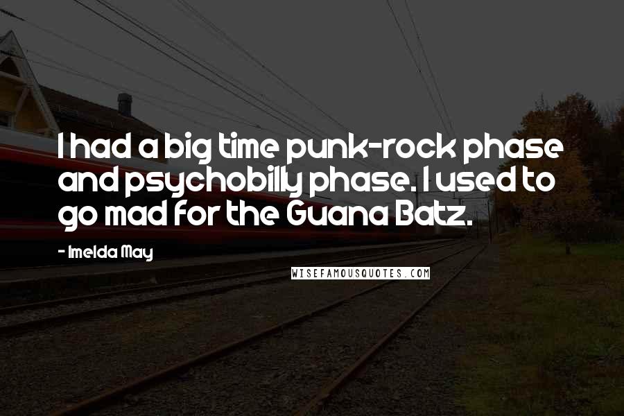 Imelda May Quotes: I had a big time punk-rock phase and psychobilly phase. I used to go mad for the Guana Batz.