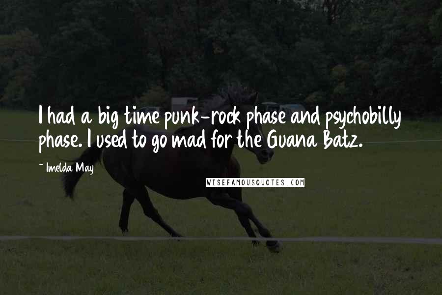 Imelda May Quotes: I had a big time punk-rock phase and psychobilly phase. I used to go mad for the Guana Batz.