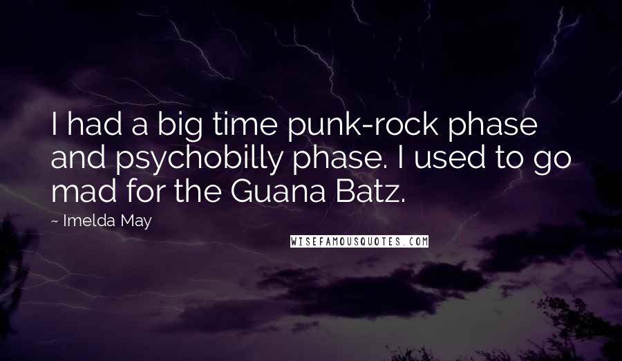 Imelda May Quotes: I had a big time punk-rock phase and psychobilly phase. I used to go mad for the Guana Batz.