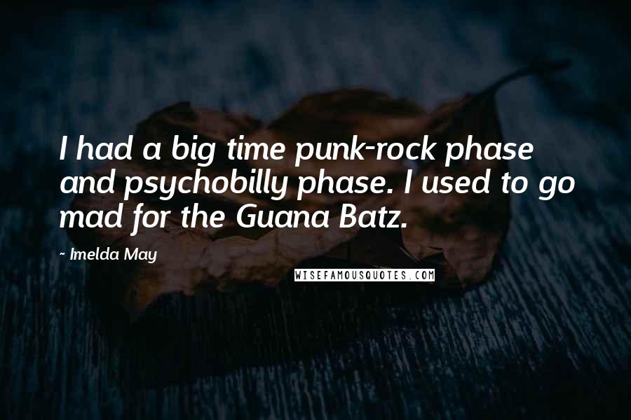 Imelda May Quotes: I had a big time punk-rock phase and psychobilly phase. I used to go mad for the Guana Batz.