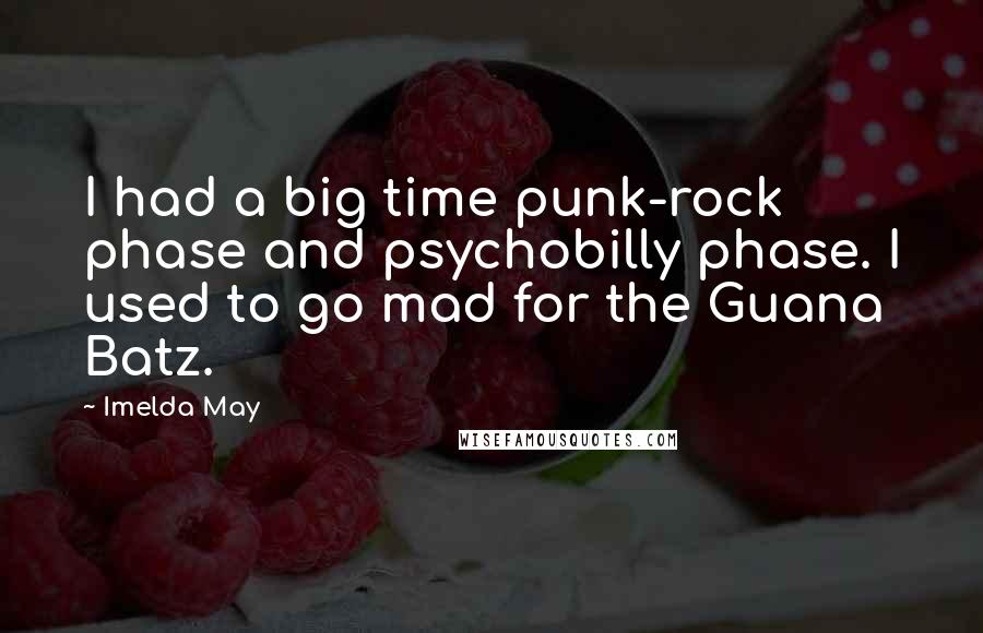 Imelda May Quotes: I had a big time punk-rock phase and psychobilly phase. I used to go mad for the Guana Batz.