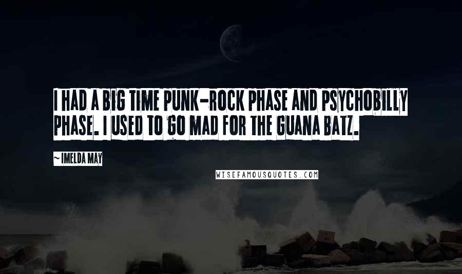 Imelda May Quotes: I had a big time punk-rock phase and psychobilly phase. I used to go mad for the Guana Batz.