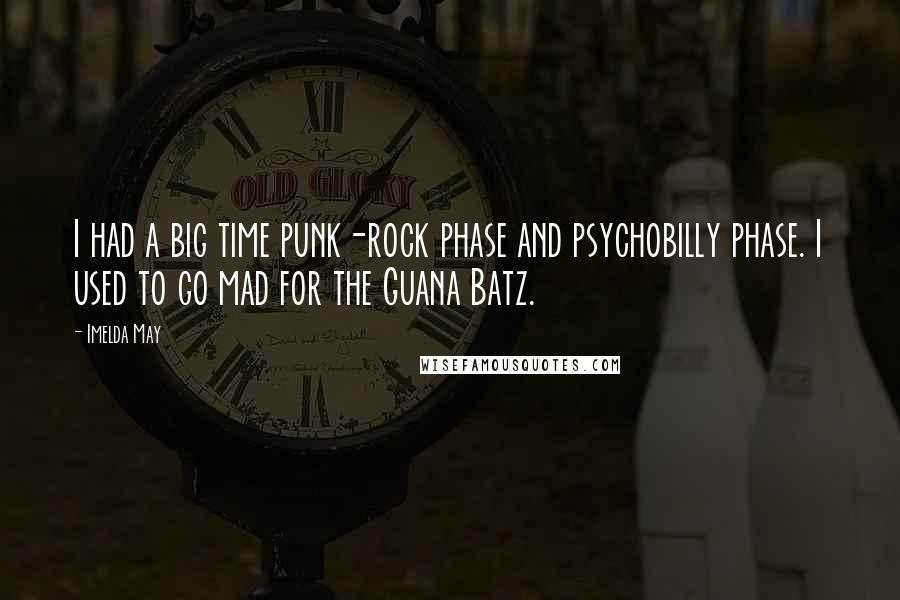 Imelda May Quotes: I had a big time punk-rock phase and psychobilly phase. I used to go mad for the Guana Batz.