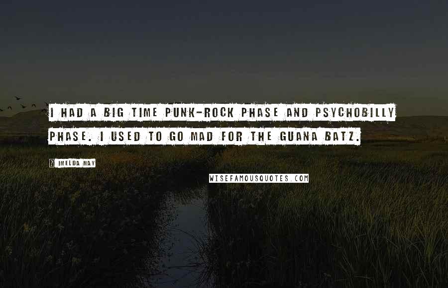 Imelda May Quotes: I had a big time punk-rock phase and psychobilly phase. I used to go mad for the Guana Batz.