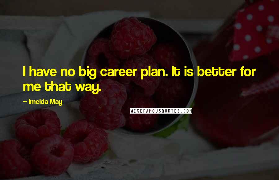 Imelda May Quotes: I have no big career plan. It is better for me that way.