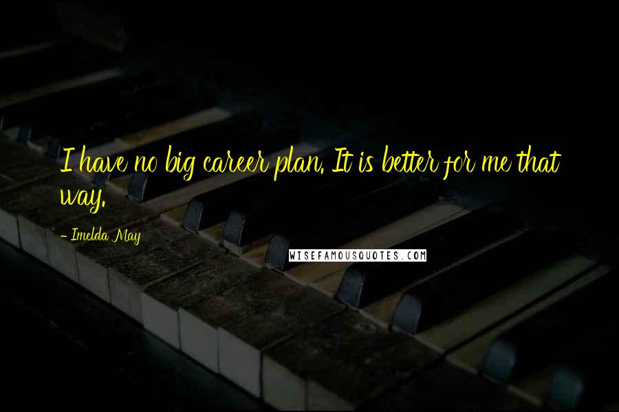 Imelda May Quotes: I have no big career plan. It is better for me that way.