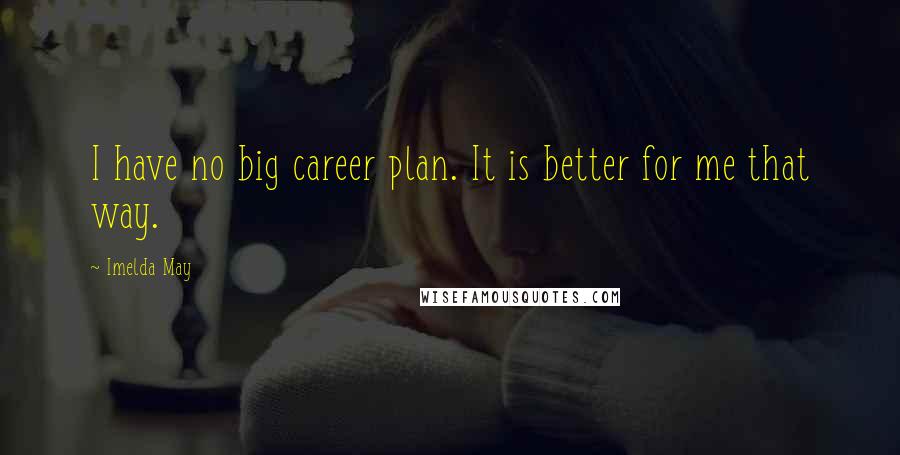Imelda May Quotes: I have no big career plan. It is better for me that way.