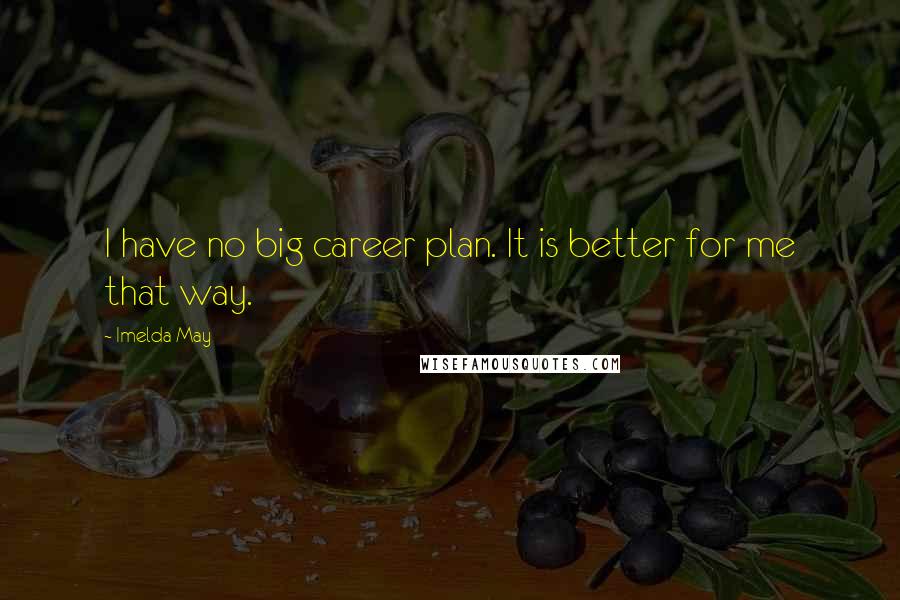 Imelda May Quotes: I have no big career plan. It is better for me that way.