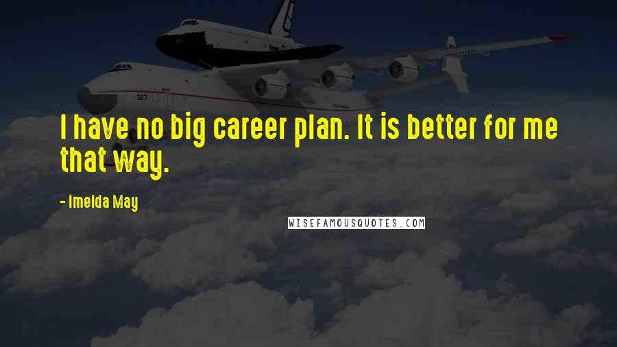 Imelda May Quotes: I have no big career plan. It is better for me that way.
