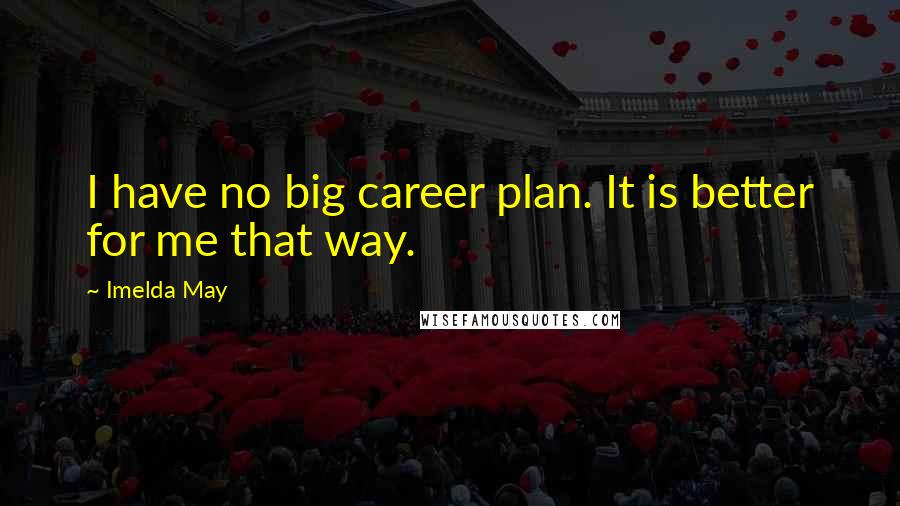 Imelda May Quotes: I have no big career plan. It is better for me that way.