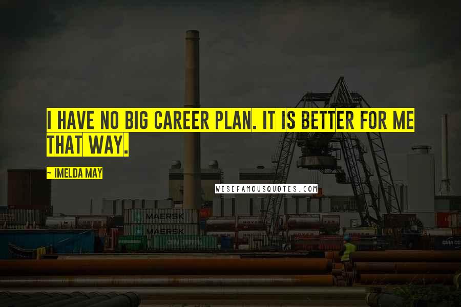 Imelda May Quotes: I have no big career plan. It is better for me that way.