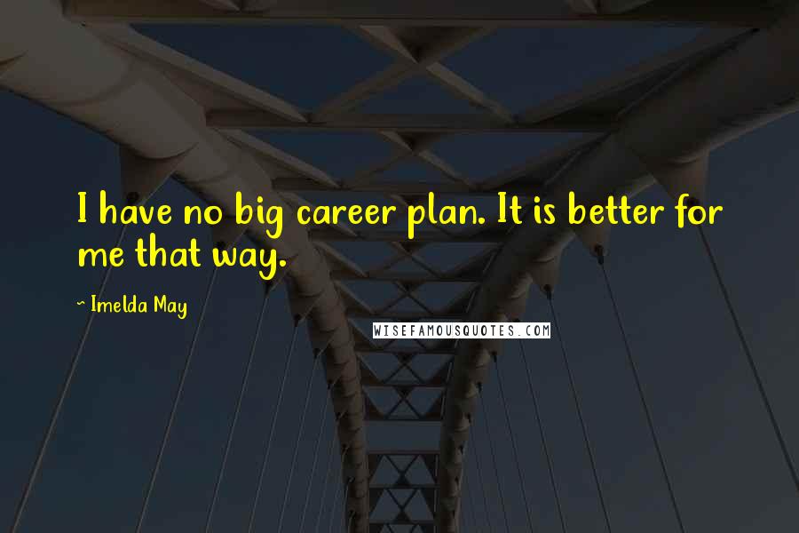 Imelda May Quotes: I have no big career plan. It is better for me that way.