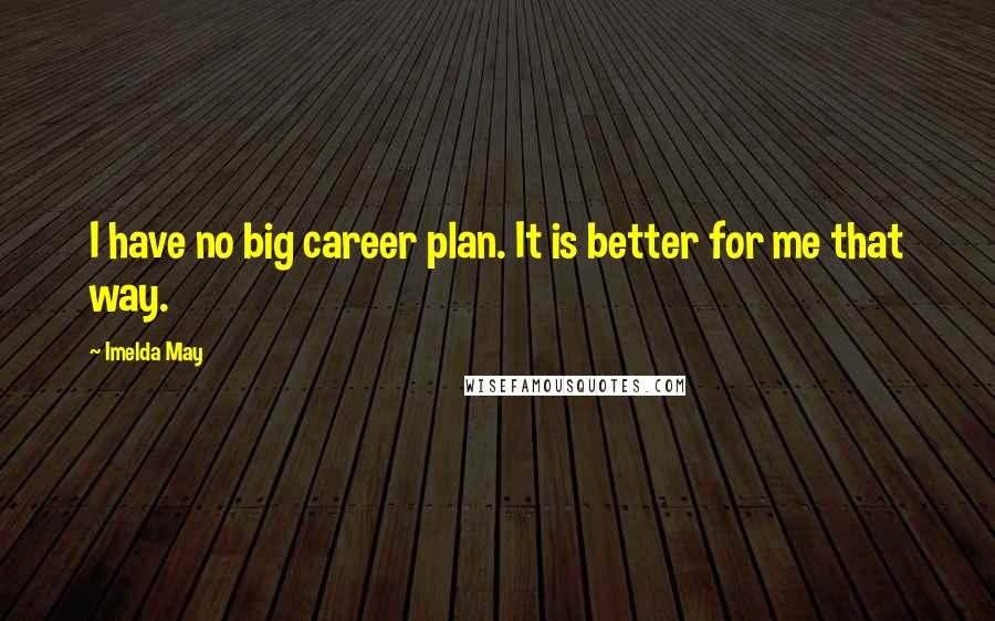 Imelda May Quotes: I have no big career plan. It is better for me that way.