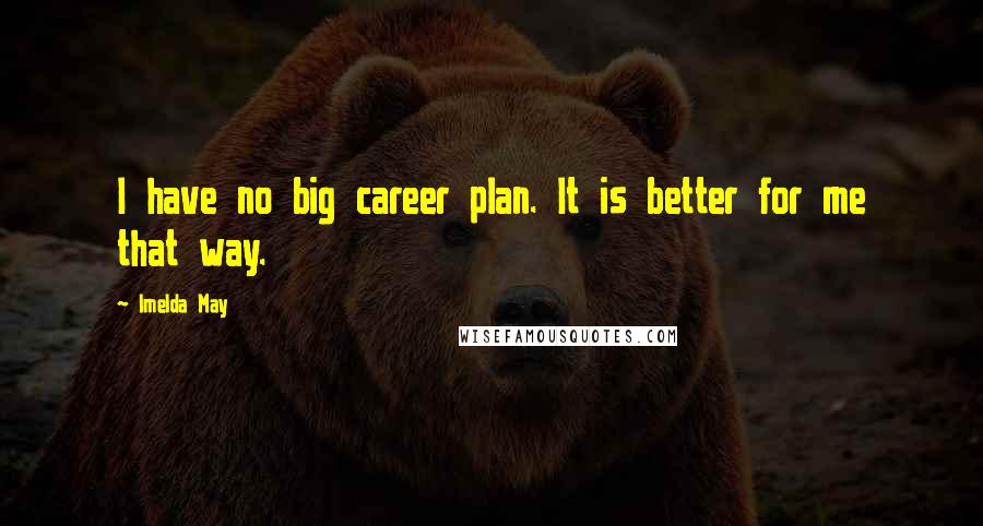 Imelda May Quotes: I have no big career plan. It is better for me that way.
