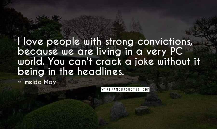 Imelda May Quotes: I love people with strong convictions, because we are living in a very PC world. You can't crack a joke without it being in the headlines.